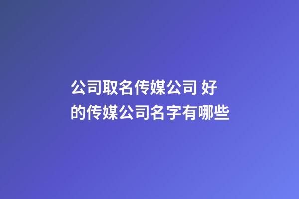 公司取名传媒公司 好的传媒公司名字有哪些-第1张-公司起名-玄机派